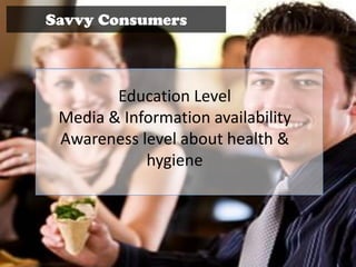 Savvy Consumers



        Education Level
 Media & Information availability
 Awareness level about health &
            hygiene
 