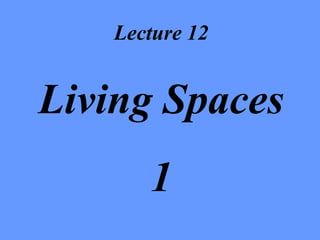 Lecture 12 Living Spaces 1 