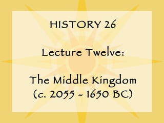 HISTORY 26 Lecture Twelve: The Middle Kingdom ( c . 2055 - 1650 BC) 