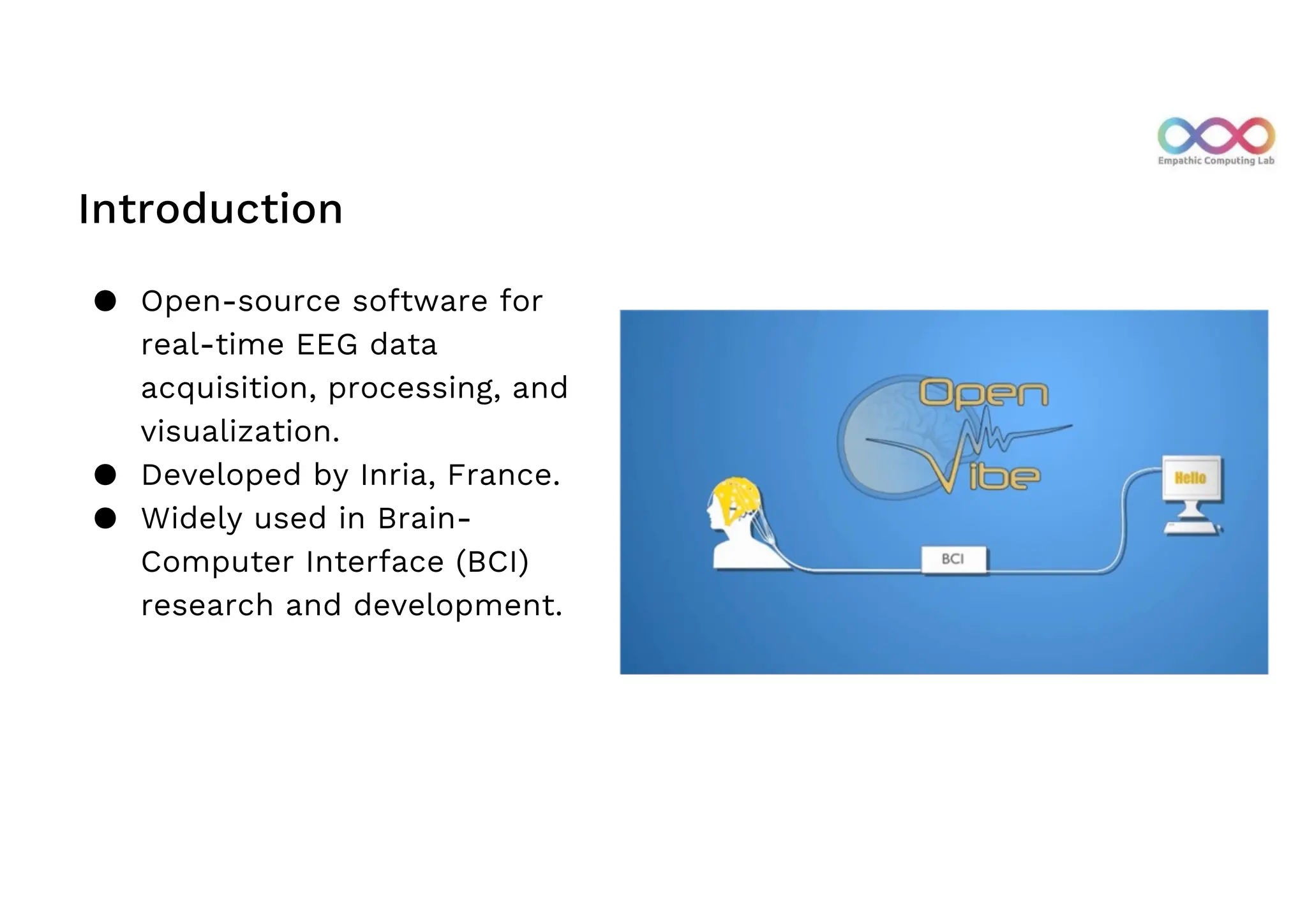 Introduction
● Open-source software for
real-time EEG data
acquisition, processing, and
visualization.
● Developed by Inria, France.
● Widely used in Brain-
Computer Interface (BCI)
research and development.
 