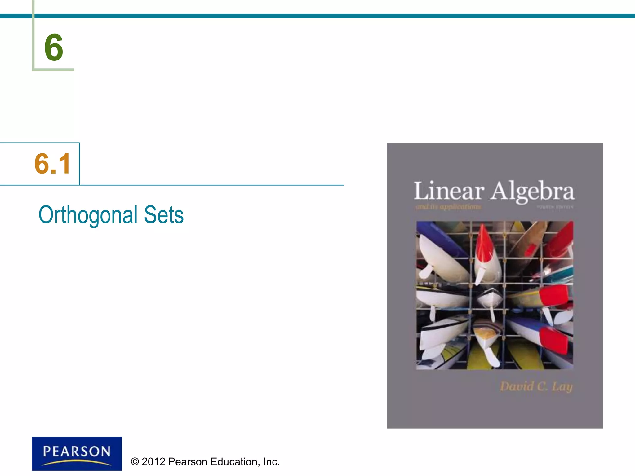 6
6.1
© 2012 Pearson Education, Inc.
Orthogonal Sets
 