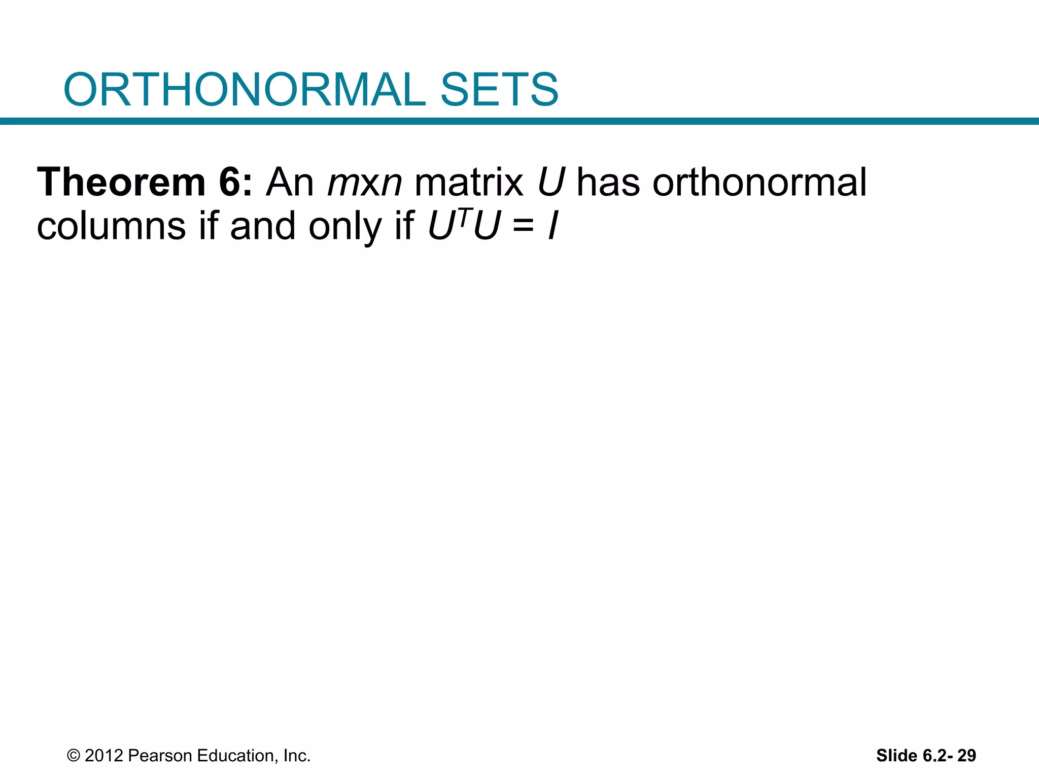 Slide 6.2- 29© 2012 Pearson Education, Inc.
ORTHONORMAL SETS
Theorem 6: An mxn matrix U has orthonormal
columns if and only if UTU = I
 
