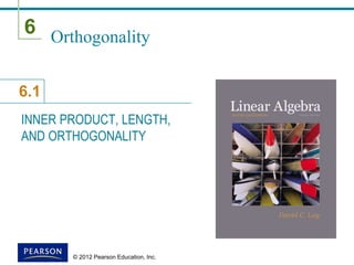 6
6.1
© 2012 Pearson Education, Inc.
Orthogonality
INNER PRODUCT, LENGTH,
AND ORTHOGONALITY
 