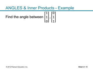 Slide 6.1- 14© 2012 Pearson Education, Inc.
ANGLES & Inner Products - Example
Find the angle between
1
1
0
,
0
1
1
 