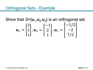 Orthogonal Sets - Example
Show that S={u1,u2,u3} is an orthogonal set.
𝐮1 =
3
1
1
, 𝐮2 =
−1
2
1
, 𝐮1 =
−1/2
−2
7/2
Slide 6.1- 17© 2012 Pearson Education, Inc.
 