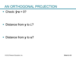 Slide 6.2- 25© 2012 Pearson Education, Inc.
AN ORTHOGONAL PROJECTION
 Check: ŷ•z = 0?
 Distance from y to L?
 Distance from y to u?
 