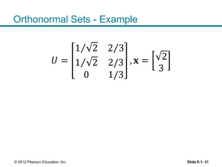Orthonormal Sets - Example
𝑈 =
1 2 2 3
1 2 2/3
0 1/3
, 𝐱 = 2
3
Slide 6.1- 31© 2012 Pearson Education, Inc.
 