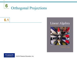 6
6.1
© 2012 Pearson Education, Inc.
Orthogonal Projections
 