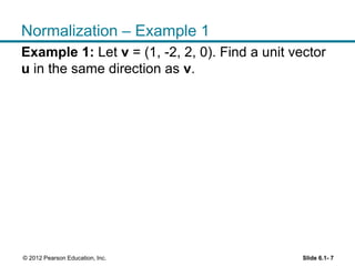 Slide 6.1- 7© 2012 Pearson Education, Inc.
Normalization – Example 1
Example 1: Let v = (1, -2, 2, 0). Find a unit vector
u in the same direction as v.
 