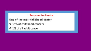 Sarcoma incidence
One of the most childhood cancer
 15% of childhood cancers
 1% of all adult cancer
 