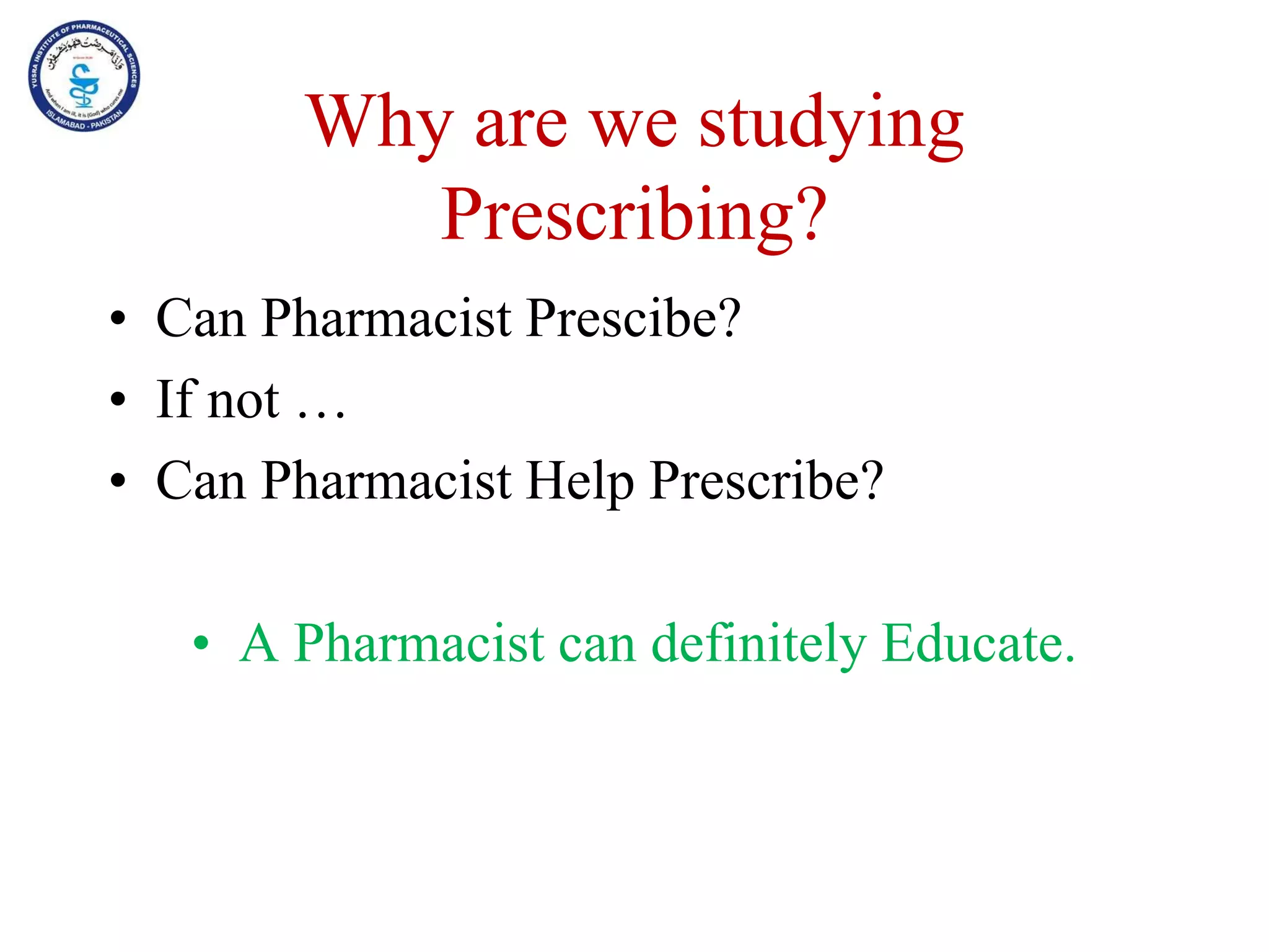 Why are we studying
Prescribing?
• Can Pharmacist Prescibe?
• If not …
• Can Pharmacist Help Prescribe?
• A Pharmacist can definitely Educate.
 