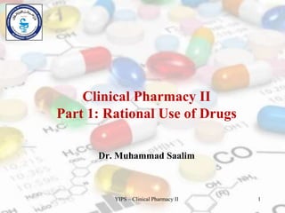 Clinical Pharmacy II
Part 1: Rational Use of Drugs
Dr. Muhammad Saalim
YIPS – Clinical Pharmacy II 1
 