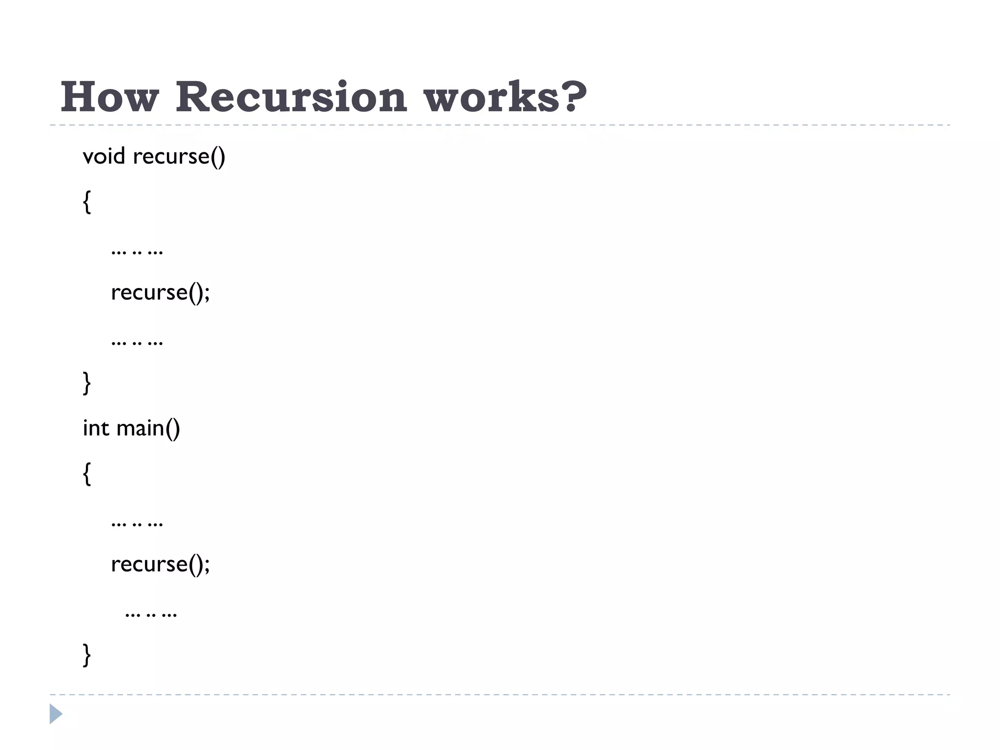 How Recursion works? void recurse() { ... .. ... recurse(); ... .. ... } int main() { ... .. ... recurse(); ... .. ... } 