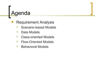 Agenda 
 Requirement Analysis 
 Scenario-based Models 
 Data Models 
 Class-oriented Models 
 Flow-Oriented Models 
 Behavioral Models 
 