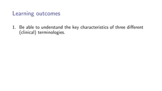 Learning outcomes
1. Be able to understand the key characteristics of three different
(clinical) terminologies.
 