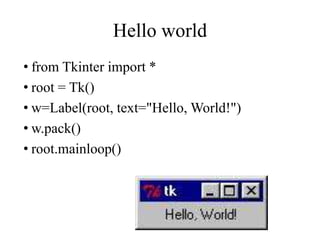 Hello world
• from Tkinter import *
• root = Tk()
• w=Label(root, text="Hello, World!")
• w.pack()
• root.mainloop()
 