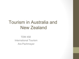 Tourism in Australia and
New Zealand
TDM 458
International Tourism
Ara Pachmayer
 