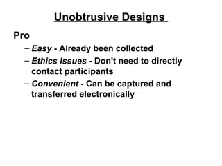 Unobtrusive Designs  Pro Easy  - Already been collected Ethics Issues  - Don't need to directly contact participants Convenient  - Can be captured and transferred electronically 