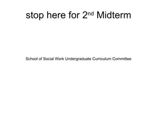 stop here for 2 nd  Midterm School of Social Work Undergraduate Curriculum Committee School of Social Work Undergraduate Curriculum Committee 