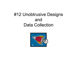 #12 Unobtrusive Designs and Data Collection 