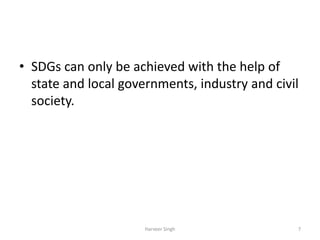 • SDGs can only be achieved with the help of
state and local governments, industry and civil
society.
7Harveer Singh
 