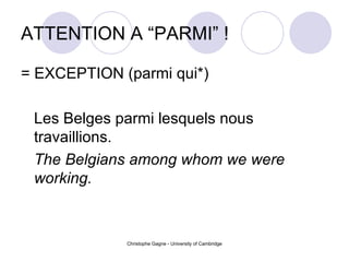 ATTENTION A “PARMI” ! = EXCEPTION (parmi qui*) Les Belges parmi lesquels nous travaillions. The Belgians among whom we were working. 
