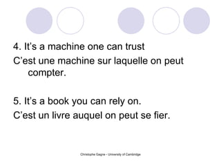 4. It’s a machine one can trust   C’est une machine sur laquelle on peut compter. 5. It’s a book you can rely on. C’est un livre auquel on peut se fier. 