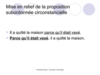 Mise en relief de la proposition subordonnée circonstancielle   Il a quitté la maison  parce qu’il était vexé . Parce qu’il était vexé , il a quitté la maison. 