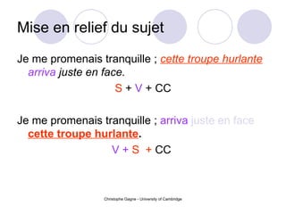 Mise en relief du sujet   Je me promenais tranquille ;  cette troupe hurlante   arriva   juste en face . S  +  V  +  CC Je me promenais tranquille ;  arriva   juste en face   cette troupe hurlante . V +   S  +  CC   