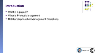 8
Introduction
 What is a project?
 What is Project Management
 Relationship to other Management Disciplines
 