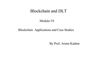 Blockchain and DLT
Module-VI
Blockchain Applications and Case Studies
By Prof. Aruna Kadam
 