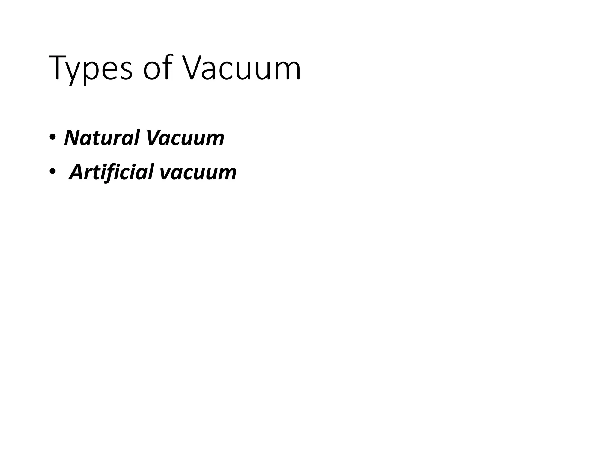 Types of Vacuum
• Natural Vacuum
• Artificial vacuum
 