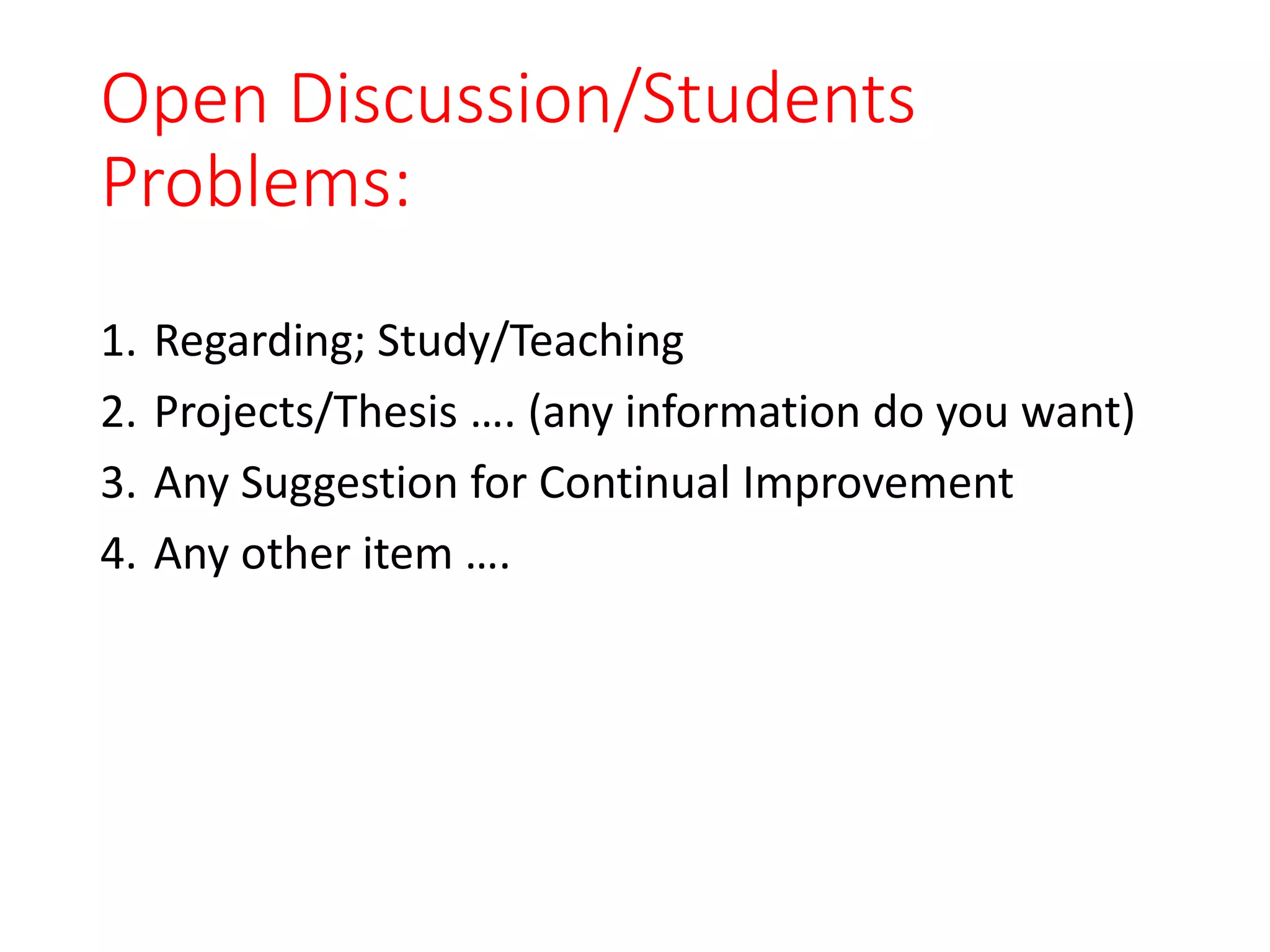 Open Discussion/Students
Problems:
1. Regarding; Study/Teaching
2. Projects/Thesis …. (any information do you want)
3. Any Suggestion for Continual Improvement
4. Any other item ….
 