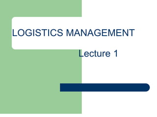 LOGISTICS MANAGEMENT
Lecture 1
 