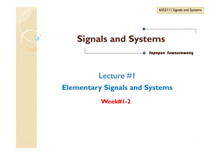 Signals and SystemsSignals and Systems
6552111 Signals and Systems6552111 Signals and Systems
Sopapun Suwansawang
Lecture #1
1
Lecture #1
Elementary Signals and Systems
Week#1-2
 