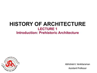 Abhishek K. Venkitaraman
Assistant Professor
HISTORY OF ARCHITECTURE
LECTURE 1
Introduction: Prehistoric Architecture
 