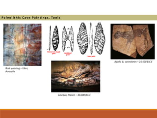 Rock painting – Ubirr,
Australia
Apollo 11 cavestones – 25,500 B.C.E
Lascaux, France – 30,000 B.C.E
Pa l eol ithic Cave Pa i ntings, Tool s
 