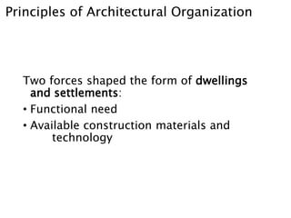Principles of Architectural Organization
Two forces shaped the form of dwellings
and settlements:
• Functional need
• Available construction materials and
technology
 