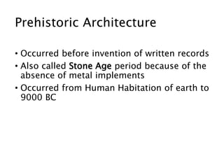 • Occurred before invention of written records
• Also called Stone Age period because of the
absence of metal implements
• Occurred from Human Habitation of earth to
9000 BC
Prehistoric Architecture
 