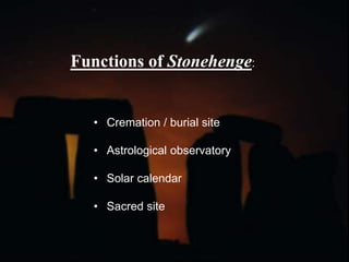Functions of Stonehenge:
• Cremation / burial site
• Astrological observatory
• Solar calendar
• Sacred site
 