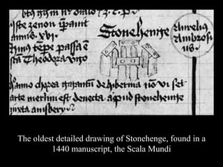 The oldest detailed drawing of Stonehenge, found in a
1440 manuscript, the Scala Mundi
 