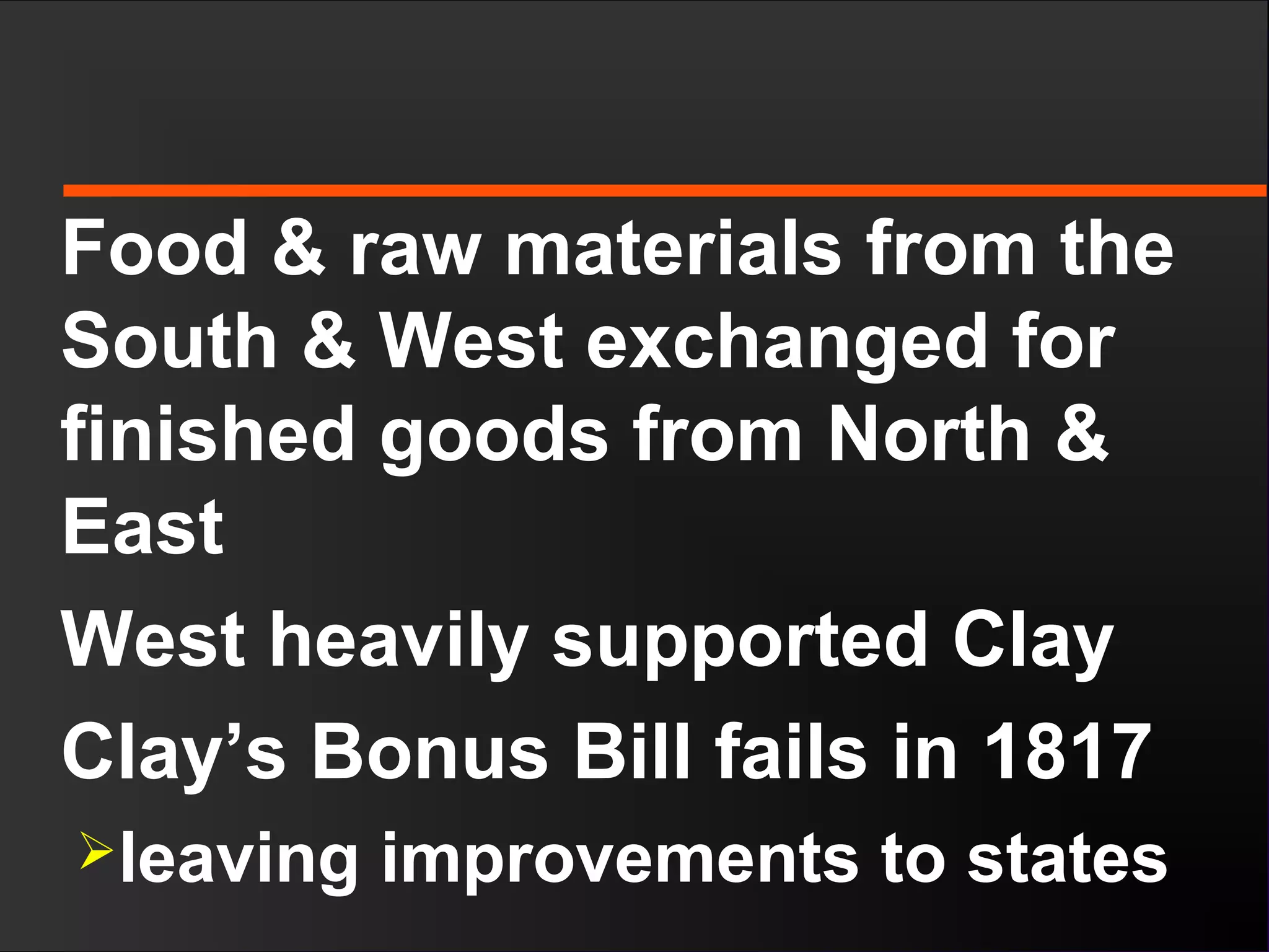 Food & raw materials from the
South & West exchanged for
finished goods from North &
East
West heavily supported Clay
Clay’s Bonus Bill fails in 1817
leaving improvements to states
 