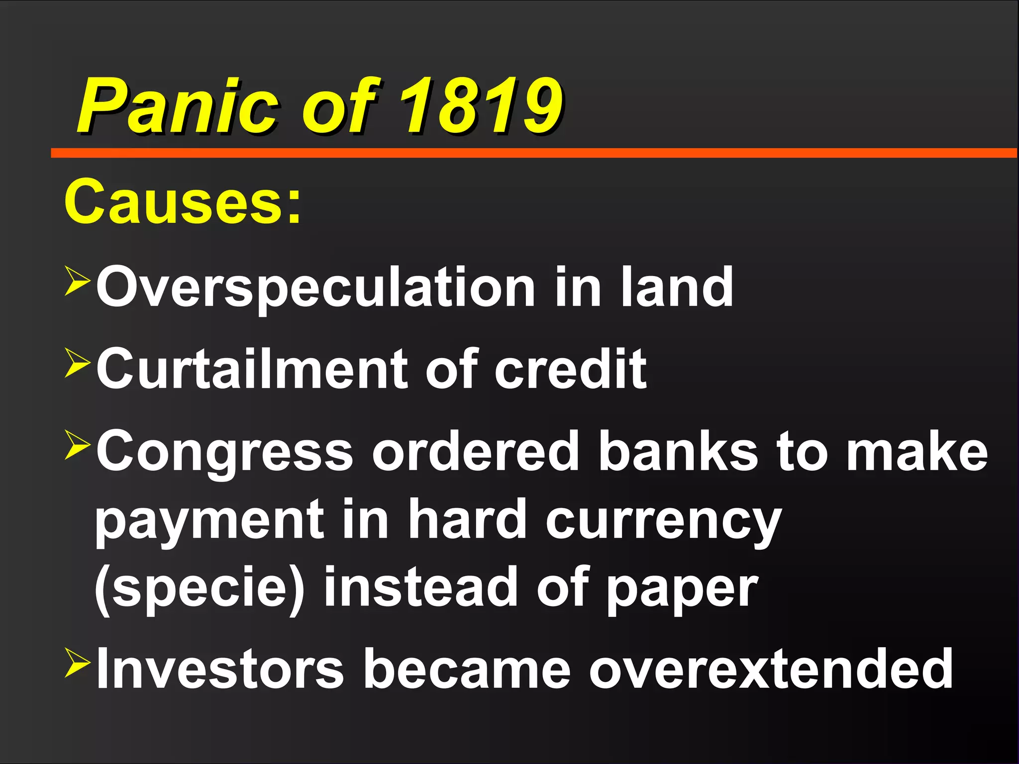 Panic of 1819Panic of 1819
Causes:
Overspeculation in land
Curtailment of credit
Congress ordered banks to make
payment in hard currency
(specie) instead of paper
Investors became overextended
 