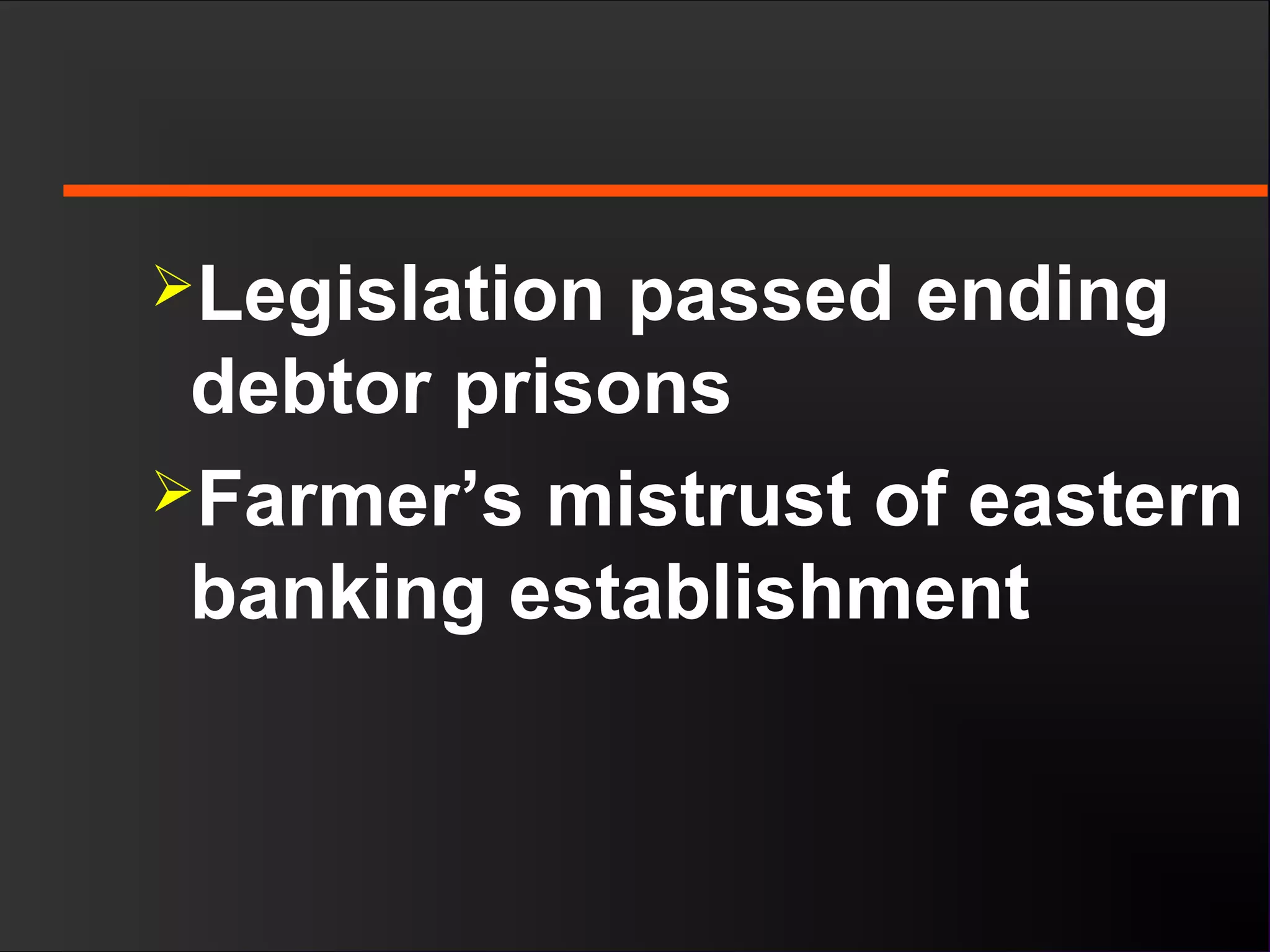 Legislation passed ending
debtor prisons
Farmer’s mistrust of eastern
banking establishment
 