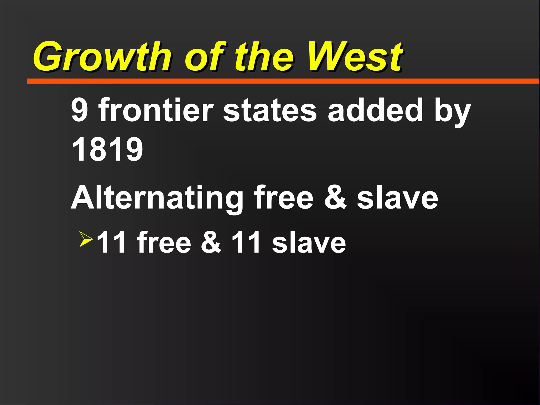 Growth of the WestGrowth of the West
9 frontier states added by
1819
Alternating free & slave
11 free & 11 slave
 