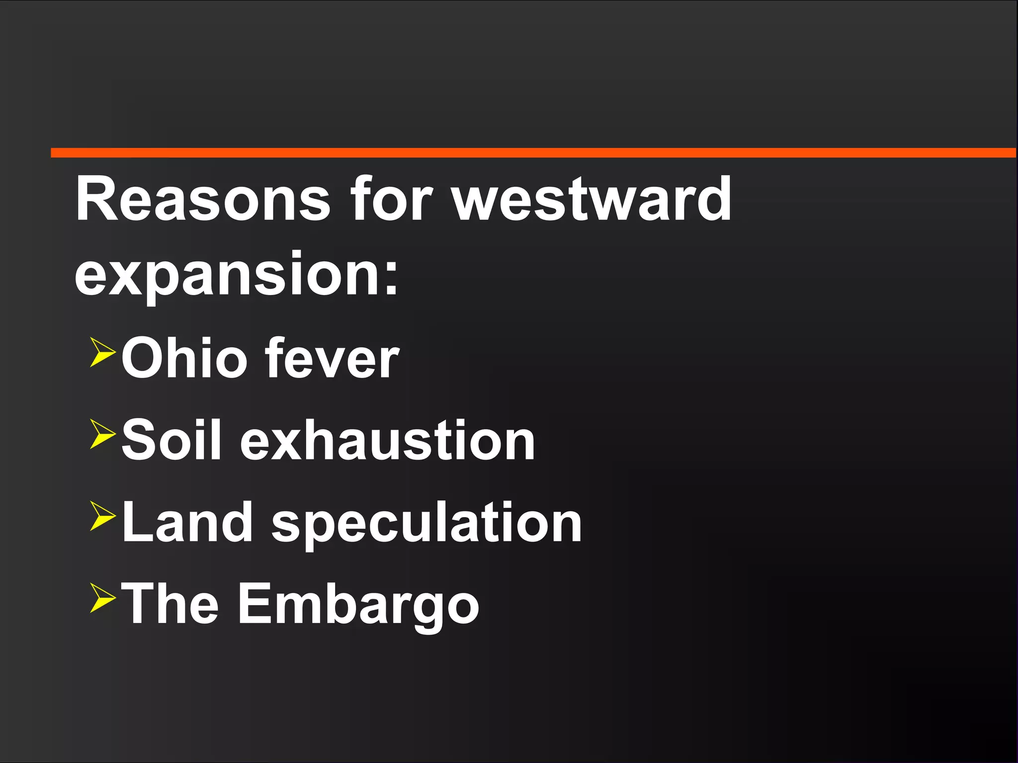 Reasons for westward
expansion:
Ohio fever
Soil exhaustion
Land speculation
The Embargo
 
