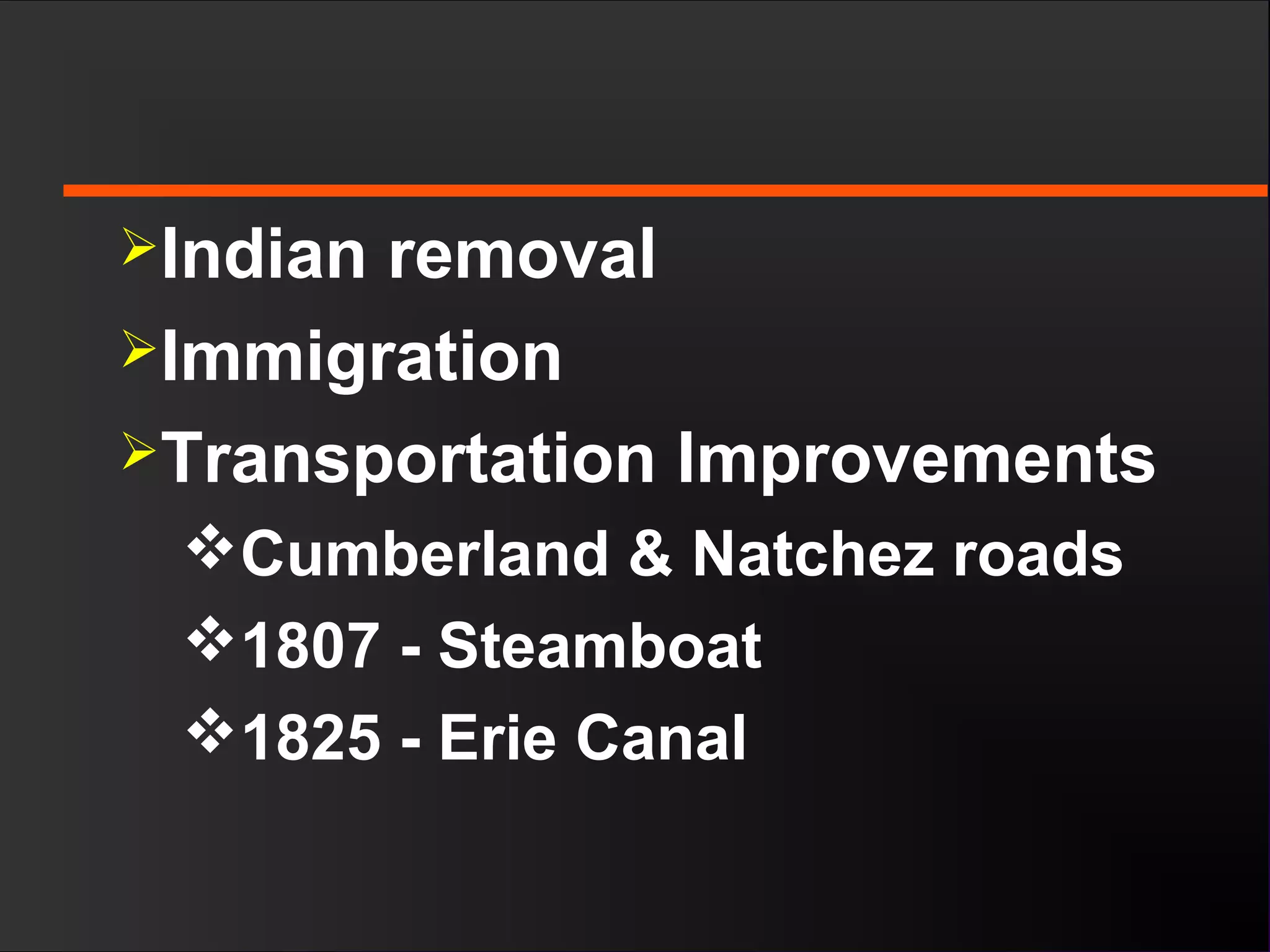 Indian removal
Immigration
Transportation Improvements
Cumberland & Natchez roads
1807 - Steamboat
1825 - Erie Canal
 