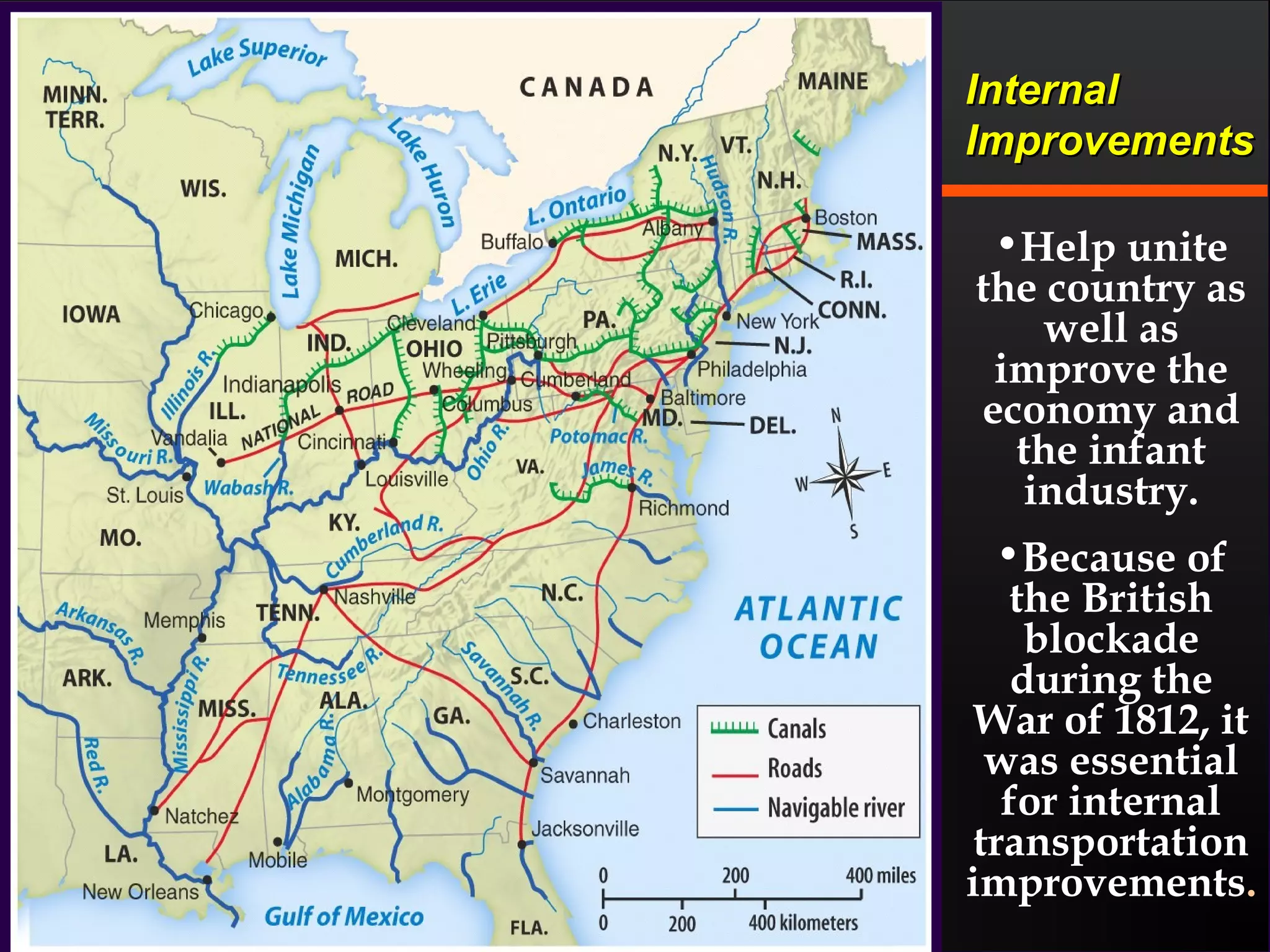 InternalInternal
ImprovementsImprovements
•Help unite
the country as
well as
improve the
economy and
the infant
industry.
•Because of
the British
blockade
during the
War of 1812, it
was essential
for internal
transportation
improvements.
 