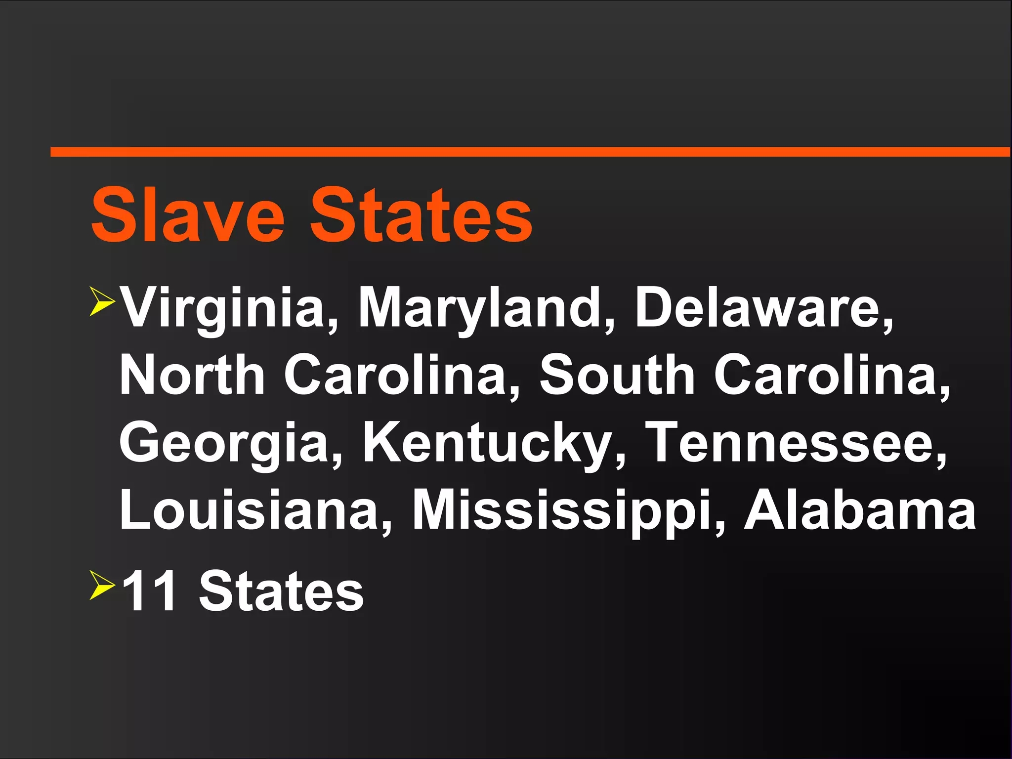 Slave States
Virginia, Maryland, Delaware,
North Carolina, South Carolina,
Georgia, Kentucky, Tennessee,
Louisiana, Mississippi, Alabama
11 States
 