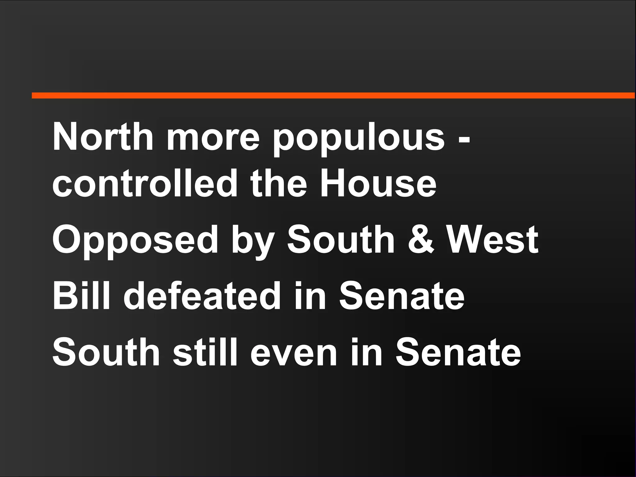 North more populous -
controlled the House
Opposed by South & West
Bill defeated in Senate
South still even in Senate
 